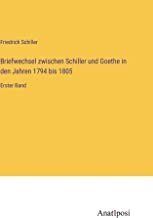 Briefwechsel zwischen Schiller und Goethe in den Jahren 1794 bis 1805: Erster Band