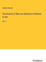 The Descent of Man and Selection in Relation to Sex: Vol. 1