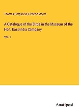 A Catalogue of the Birds in the Museum of the Hon. East-India Company: Vol. II