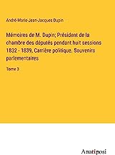 Me¿moires de M. Dupin; Pre¿sident de la chambre des de¿pute¿s pendant huit sessions 1832 - 1839, Carrie¿re politique. Souvenirs parlementaires: Tome 3