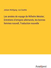 Les années de voyage de Wilhelm Meister; Entretiens d'emigres allemands, les bonnes femmes nouvell, Traduction nouvelle