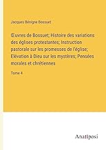 ¿uvres de Bossuet; Histoire des variations des églises protestantes; Instruction pastorale sur les promesses de l'église; Elévation à Dieu sur les mystères; Pensées morales et chrétiennes: Tome 4