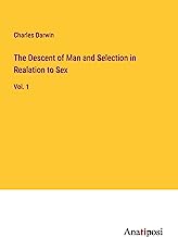 The Descent of Man and Selection in Realation to Sex: Vol. 1