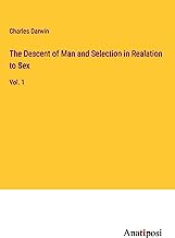 The Descent of Man and Selection in Realation to Sex: Vol. 1