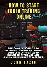 How to Start Forex Trading Online: The Complete Guide to Becoming a Trader Starting Completely from Zero. Included Approved and Easily Replicable Strategies