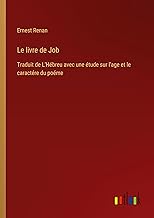 Le livre de Job: Traduit de L'Hébreu avec une étude sur l'age et le caractére du poéme