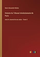 Histoire du Tribunal révolutionnaire de Paris: Avec le Journal de ses actes - Tome 5