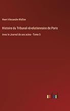 Histoire du Tribunal révolutionnaire de Paris: Avec le Journal de ses actes - Tome 5