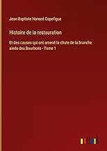 Histoire de la restauration: Et des causes qui ont amené la chute de la branche ainée des Bourbons - Tome 1