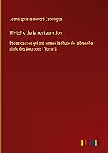 Histoire de la restauration: Et des causes qui ont amené la chute de la branche ainée des Bourbons - Tome 4