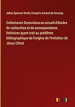 Collectanea Gersoniana ou recueil d'études de recherches et de correspondance littéraires ayant trait au problème bibliographique de l'origine de l'Imitation de Jésus Christ
