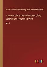 A Memoir of the Life and Writings of the Late William Taylor of Norwich: Vol. I