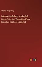 Letters of De Quincey, the English Opium-Eater, to a Young Man Whose Education Has Been Neglected