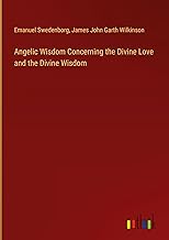 Angelic Wisdom Concerning the Divine Love and the Divine Wisdom