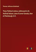 Three Political Letters, Addressed to Dr. Wolfred Nelson, Late of Lower Canada, Now of Plattsburgh, N.Y.