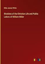 Sketches of the Christian Life and Public Labors of William Miller