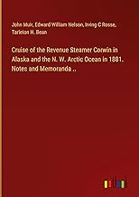 Cruise of the Revenue Steamer Corwin in Alaska and the N. W. Arctic Ocean in 1881. Notes and Memoranda ..