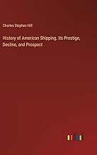 History of American Shipping. Its Prestige, Decline, and Prospect
