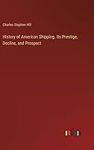 History of American Shipping. Its Prestige, Decline, and Prospect