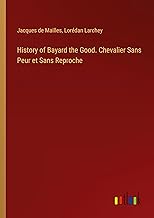History of Bayard the Good. Chevalier Sans Peur et Sans Reproche