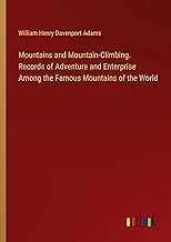 Mountains and Mountain-Climbing. Records of Adventure and Enterprise Among the Famous Mountains of the World