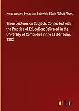 Three Lectures on Subjects Connected with the Practice of Education; Delivered in the University of Cambridge in the Easter Term, 1882