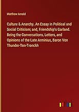 Culture & Anarchy. An Essay in Political and Social Criticism; and, Friendship's Garland. Being the Conversations, Letters, and Opinions of the Late Arminius, Baron Von Thunder-Ten-Tronckh