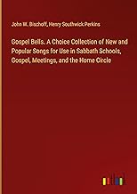 Gospel Bells. A Choice Collection of New and Popular Songs for Use in Sabbath Schools, Gospel, Meetings, and the Home Circle