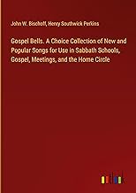 Gospel Bells. A Choice Collection of New and Popular Songs for Use in Sabbath Schools, Gospel, Meetings, and the Home Circle