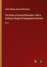 The Works of Samuel Richardson. With a Prefatory Chapter of Biographical Criticism: Vol. I