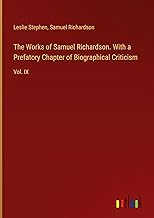 The Works of Samuel Richardson. With a Prefatory Chapter of Biographical Criticism: Vol. IX