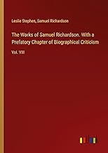 The Works of Samuel Richardson. With a Prefatory Chapter of Biographical Criticism: Vol. VIII