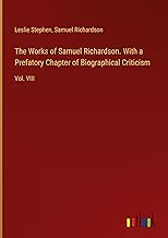 The Works of Samuel Richardson. With a Prefatory Chapter of Biographical Criticism: Vol. VIII