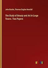 The Study of Beauty and Art in Large Towns. Two Papers