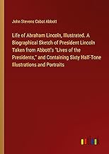 Life of Abraham Lincoln, Illustrated. A Biographical Sketch of President Lincoln Taken from Abbott's 