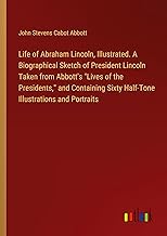 Life of Abraham Lincoln, Illustrated. A Biographical Sketch of President Lincoln Taken from Abbott's