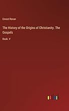The History of the Origins of Christianity. The Gospels: Book. V