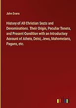 History of All Christian Sects and Denominations. Their Origin, Peculiar Tenets, and Present Condition with an Introductory Account of Atheis, Deist, Jews, Mahometans, Pagans, etc.