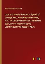 Local and Imperial Taxation. A Speech of the Right Hon. John Gellibrand Hubbard, M.P., the Delivery of Which on Tuesday the 20th July was Precluded by the Counting-out of the House at 9 p.m.