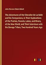 The Adventures of the Chevalier de La Salle and his Companions, in Their Explorations of the Prairies, Forests, Lakes, and Rivers, of the New World, ... with the Savage Tribes, Two Hundred Years Ago