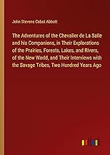 The Adventures of the Chevalier de La Salle and his Companions, in Their Explorations of the Prairies, Forests, Lakes, and Rivers, of the New World, ... with the Savage Tribes, Two Hundred Years Ago