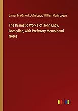 The Dramatic Works of John Lacy, Comedian, with Prefatory Memoir and Notes