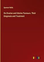 On Ovarian and Uterine Tumours. Their Diagnosis and Treatment