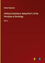 Political Institutions. Being Part V, of the Principles of Sociology: Vol. 2