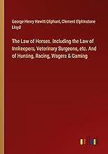 The Law of Horses. Including the Law of Innkeepers, Veterinary Surgeons, etc. And of Hunting, Racing, Wagers & Gaming
