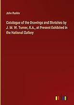 Catalogue of the Drawings and Sketches by J. M. W. Turner, R.A., at Present Exhibited in the National Gallery