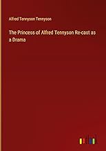 The Princess of Alfred Tennyson Re-cast as a Drama