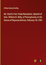 Mr. Hurd's Free Trade Resolution. Speech of Hon. William D. Kelly, of Pennsylvania, in the House of Representatives, February 18, 1881