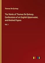 The Works of Thomas De Quincey. Confessions of an English Opium-eater, and Kindred Papers: Vol. I