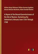 A Report of the Record Commissioners of the City of Boston. Containing the Selectmen's Minutes from 1764 Through 1768
